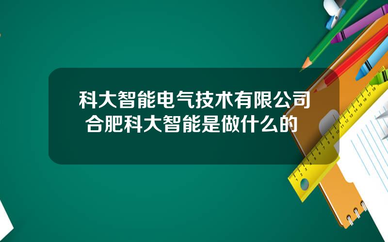 科大智能电气技术有限公司 合肥科大智能是做什么的